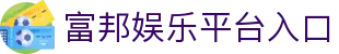富邦娱乐官方入口 – 游戏登录地址 – FuBang Entertainment
